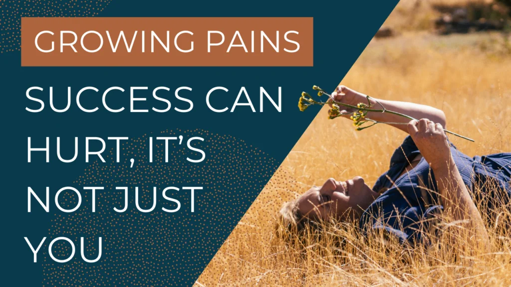 Growing Pains: Why it hurts when you get everything you’ve ever wanted.