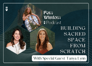 Promotional graphic for the FemWisdom Podcast episode "Building Sacred Space From Scratch" featuring host Mellissa Seaman, co-host Ma, and special guest Tanya Lynn.