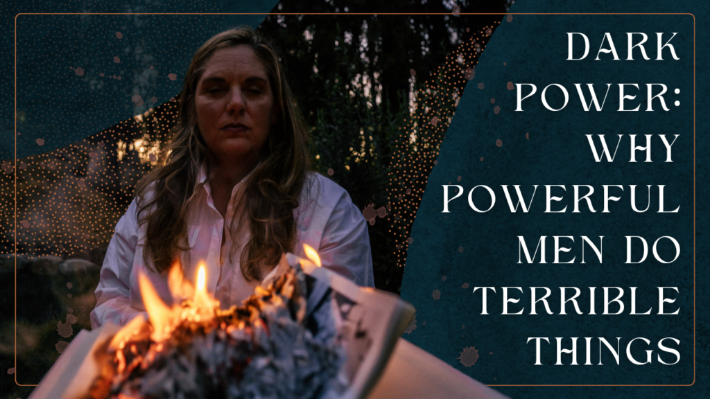 Mellissa Seaman sitting by a fire with text reading “Dark Power: Why Powerful Men Do Terrible Things,” exploring conscious leadership, projection load, and the responsibility of holding influence.